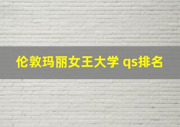 伦敦玛丽女王大学 qs排名